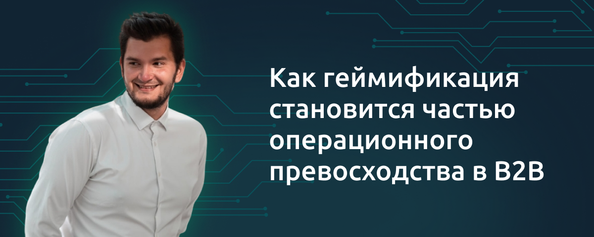 «Как геймификация становится частью операционного превосходства в B2B» — Вебинар