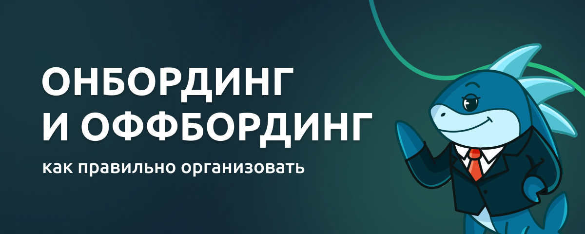 Как правильно организовать онбординг и оффбординг сотрудников